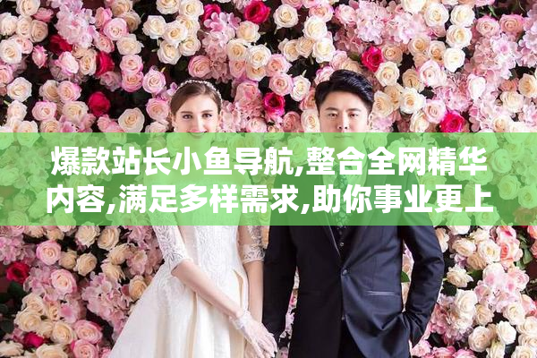 爆款站长小鱼导航,整合全网精华内容,满足多样需求,助你事业更上一