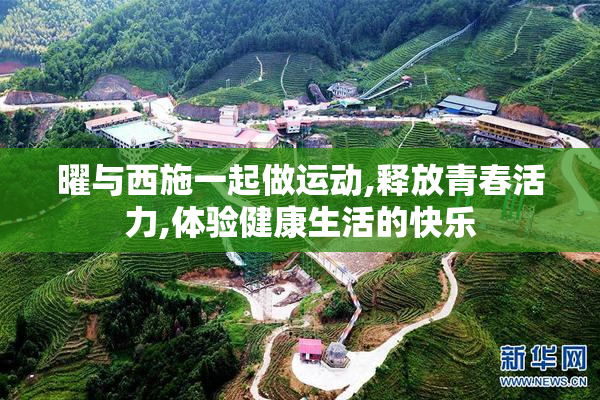 曜与西施一起做运动,释放青春活力,体验健康生活的快乐