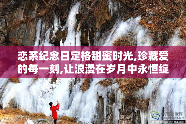 恋系纪念日定格甜蜜时光,珍藏爱的每一刻,让浪漫在岁月中永恒绽放