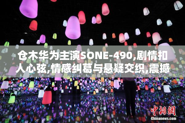 仓木华为主演SONE-490,剧情扣人心弦,情感纠葛与悬疑交织,震撼上映