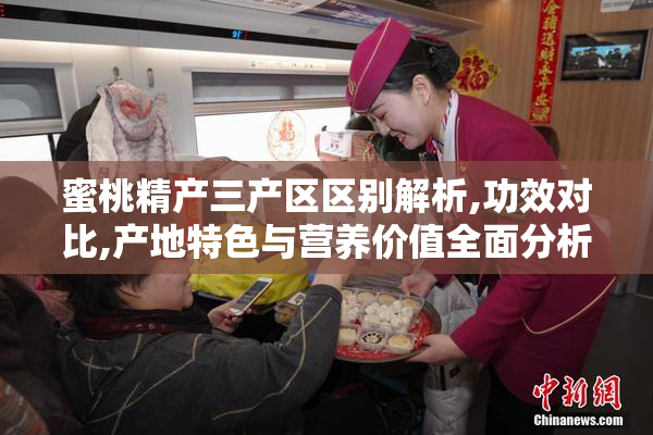 蜜桃精产三产区区别解析,功效对比,产地特色与营养价值全面分析