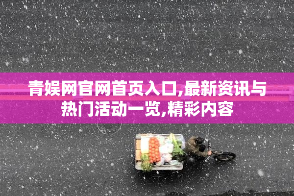 青娱网官网首页入口,最新资讯与热门活动一览,精彩内容