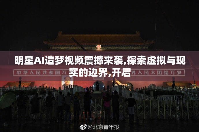 明星AI造梦视频震撼来袭,探索虚拟与现实的边界,开启