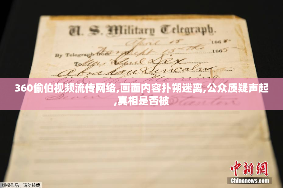 360偷伯视频流传网络,画面内容扑朔迷离,公众质疑声起,真相是否被
