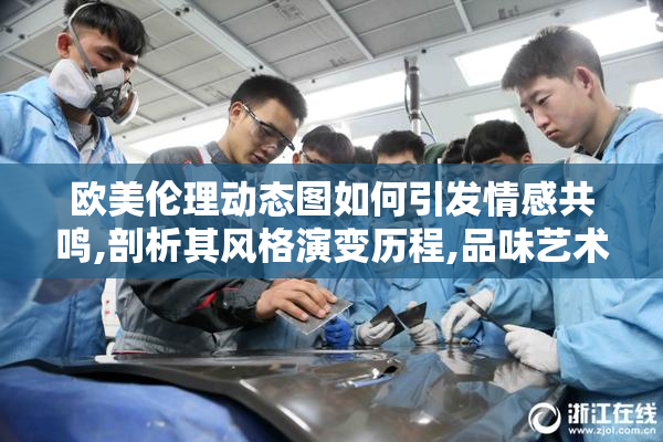 欧美伦理动态图如何引发情感共鸣,剖析其风格演变历程,品味艺术与