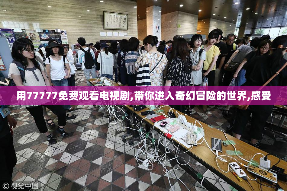 用77777免费观看电视剧,带你进入奇幻冒险的世界,感受