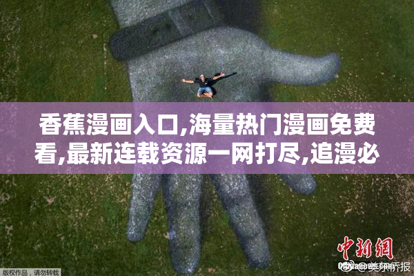 香蕉漫画入口,海量热门漫画免费看,最新连载资源一网打尽,追漫必备