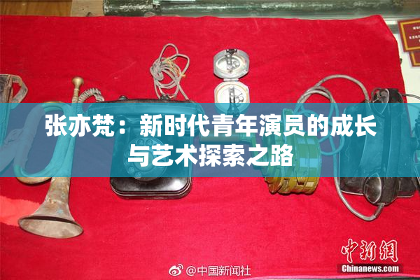 张亦梵：新时代青年演员的成长与艺术探索之路