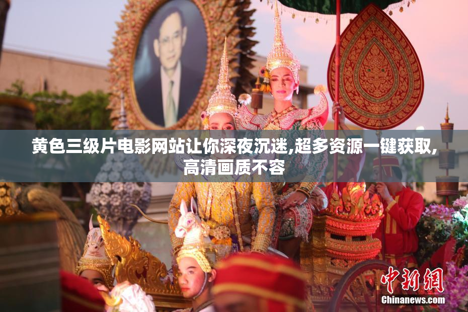 黄色三级片电影网站让你深夜沉迷,超多资源一键获取,高清画质不容