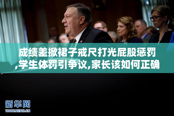 成绩差掀裙子戒尺打光屁股惩罚,学生体罚引争议,家长该如何正确