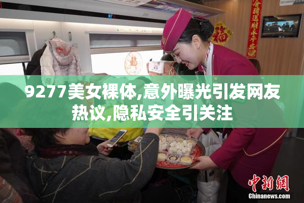 9277美女裸体,意外曝光引发网友热议,隐私安全引关注