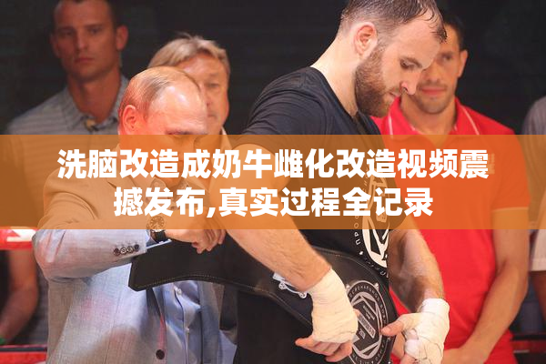 洗脑改造成奶牛雌化改造视频震撼发布,真实过程全记录