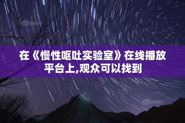 在《慢性呕吐实验室》在线播放平台上,观众可以找到