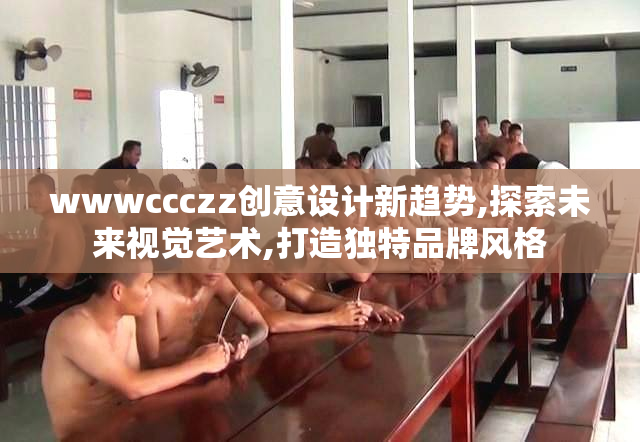 wwwccczz创意设计新趋势,探索未来视觉艺术,打造独特品牌风格