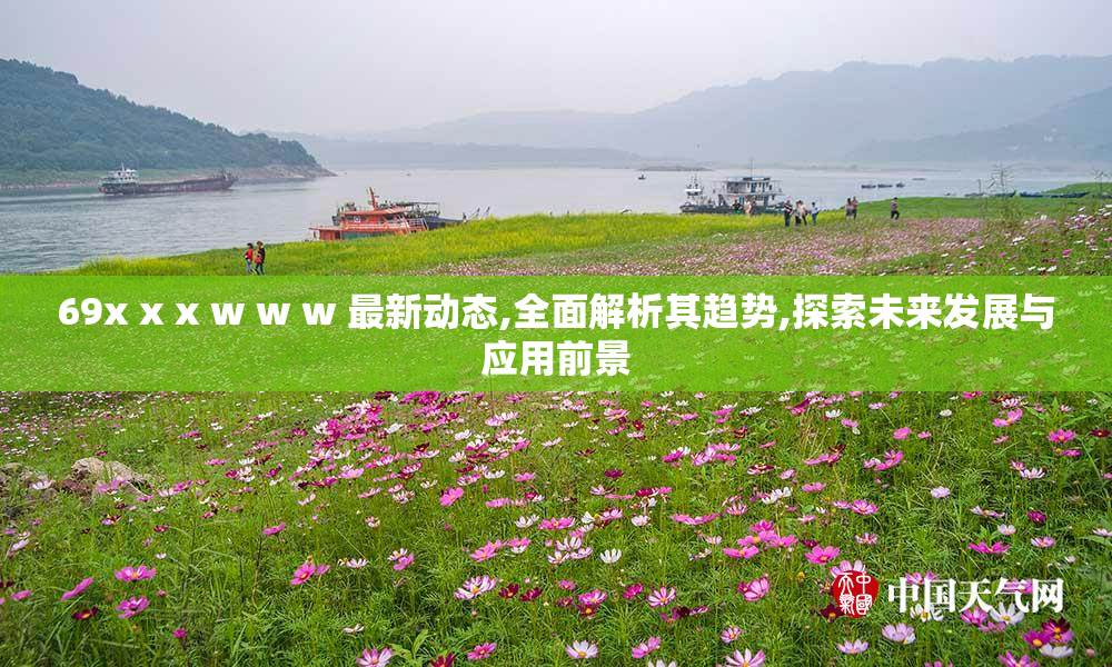 69x x x w w w 最新动态,全面解析其趋势,探索未来发展与应用前景