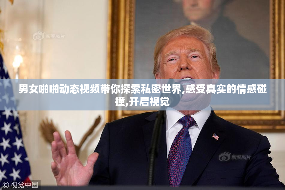男女啪啪动态视频带你探索私密世界,感受真实的情感碰撞,开启视觉