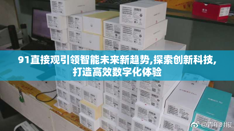 91直接观引领智能未来新趋势,探索创新科技,打造高效数字化体验