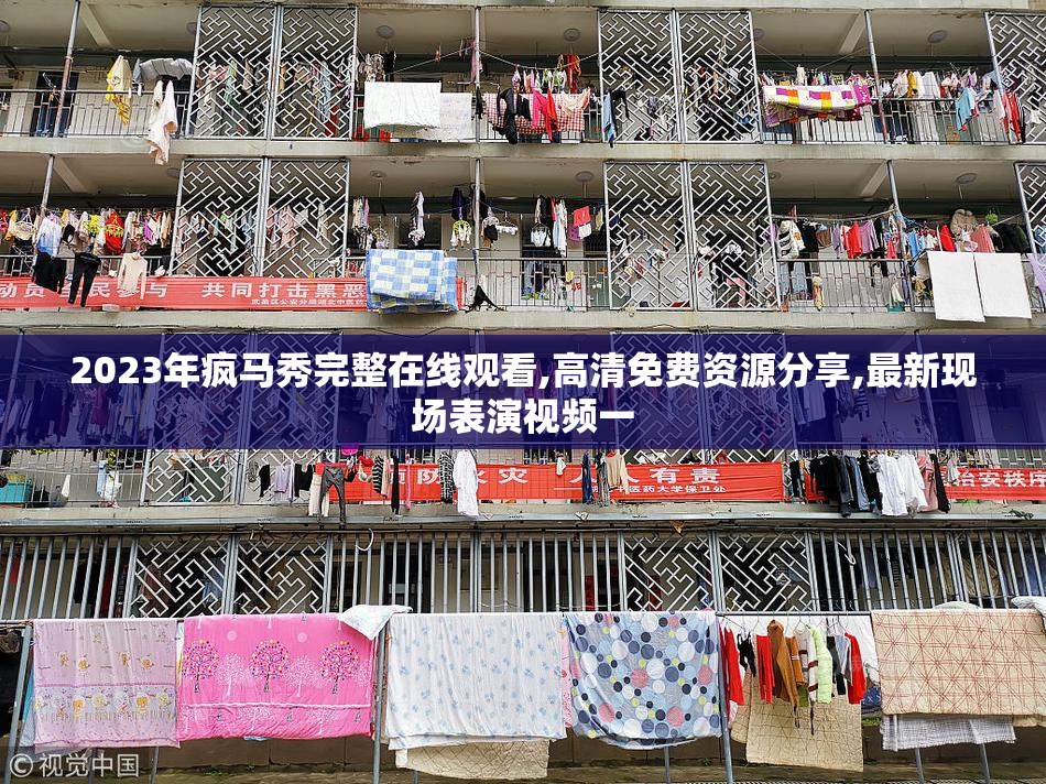 2023年疯马秀完整在线观看,高清免费资源分享,最新现场表演视频一