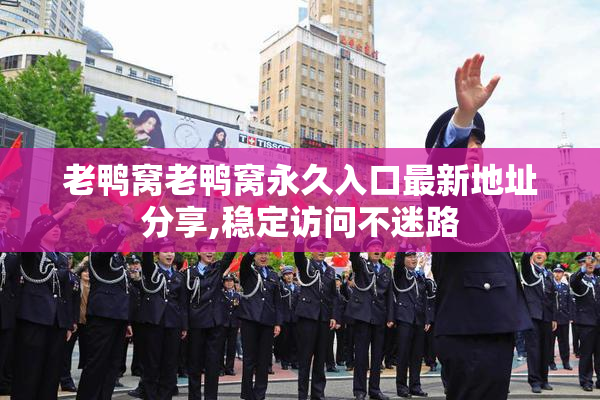 老鸭窝老鸭窝永久入口最新地址分享,稳定访问不迷路