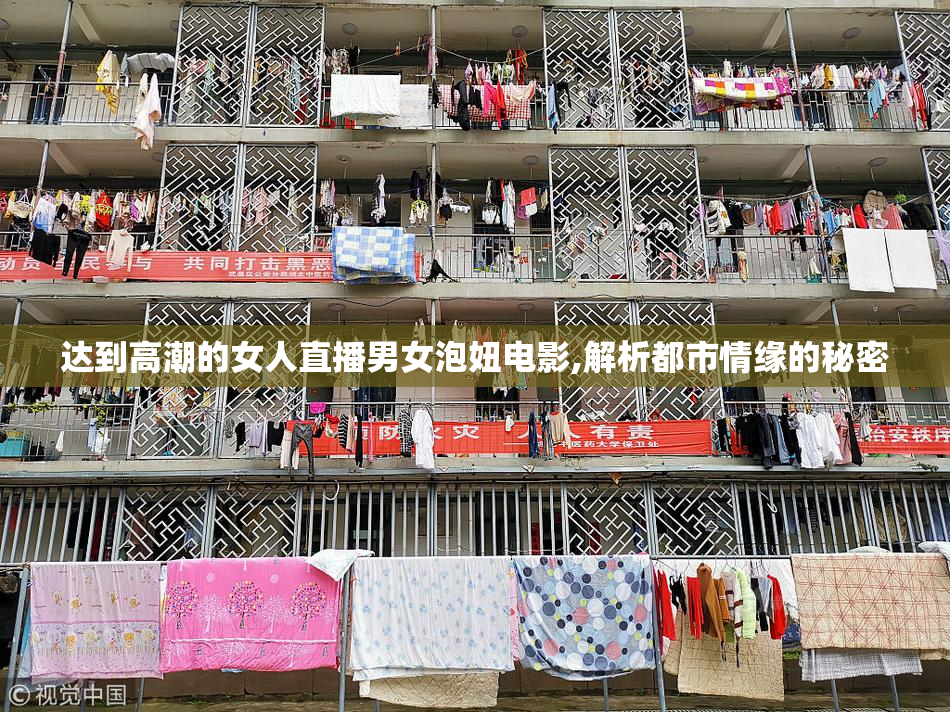 达到高潮的女人直播男女泡妞电影,解析都市情缘的秘密