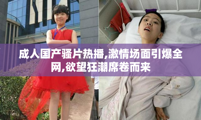 成人国产骚片热播,激情场面引爆全网,欲望狂潮席卷而来