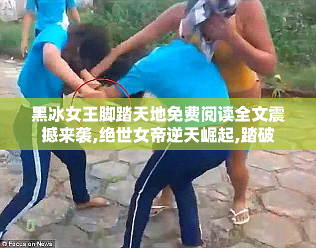 黑冰女王脚踏天地免费阅读全文震撼来袭,绝世女帝逆天崛起,踏破
