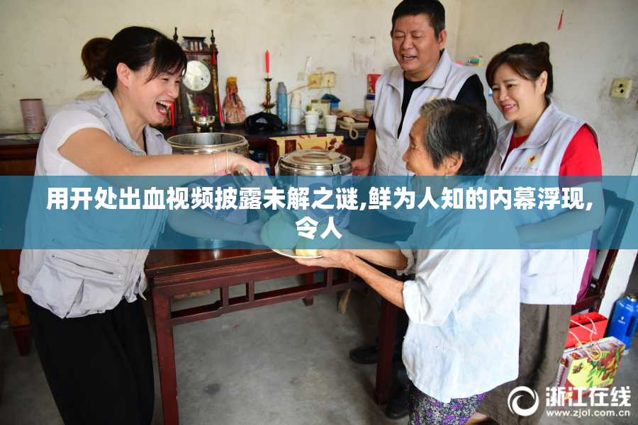 用开处出血视频披露未解之谜,鲜为人知的内幕浮现,令人
