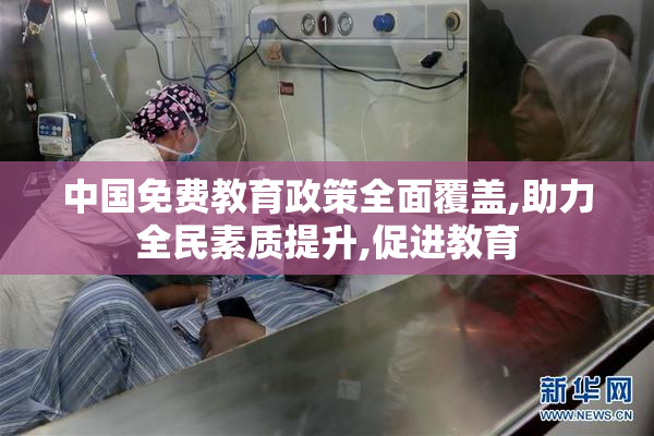 中国免费教育政策全面覆盖,助力全民素质提升,促进教育