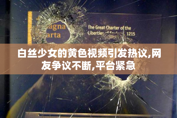 白丝少女的黄色视频引发热议,网友争议不断,平台紧急