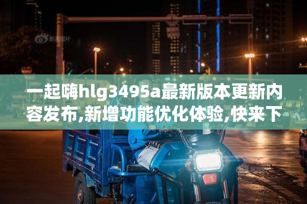 一起嗨hlg3495a最新版本更新内容发布,新增功能优化体验,快来下载