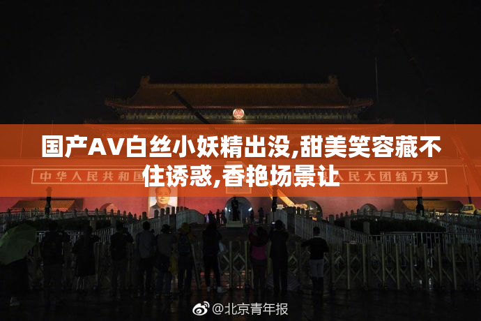 国产AV白丝小妖精出没,甜美笑容藏不住诱惑,香艳场景让