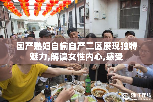 国产熟妇自偷自产二区展现独特魅力,解读女性内心,感受