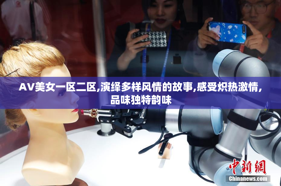 AV美女一区二区,演绎多样风情的故事,感受炽热激情,品味独特韵味