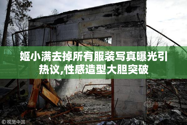 姬小满去掉所有服装写真曝光引热议,性感造型大胆突破