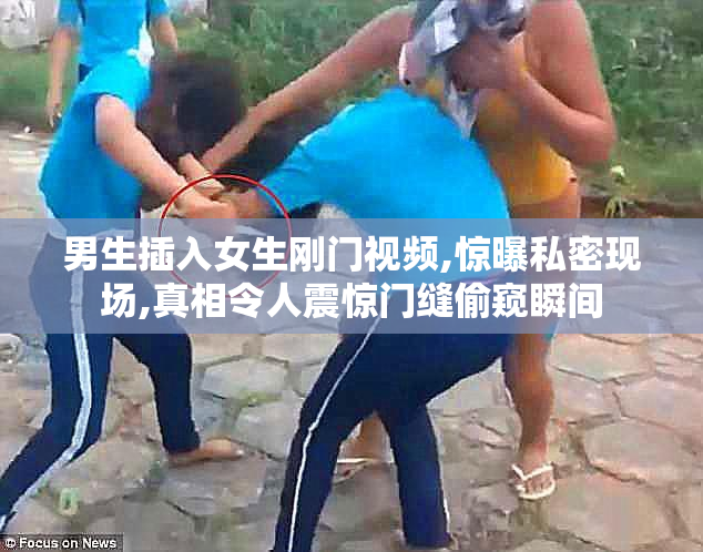 男生插入女生刚门视频,惊曝私密现场,真相令人震惊门缝偷窥瞬间