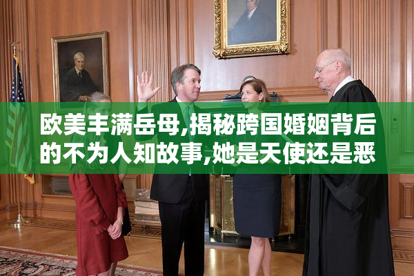 欧美丰满岳母,揭秘跨国婚姻背后的不为人知故事,她是天使还是恶魔