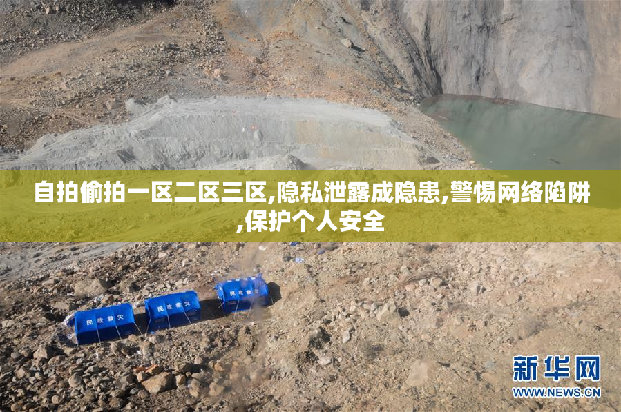自拍偷拍一区二区三区,隐私泄露成隐患,警惕网络陷阱,保护个人安全