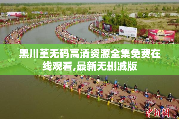 黑川堇无码高清资源全集免费在线观看,最新无删减版