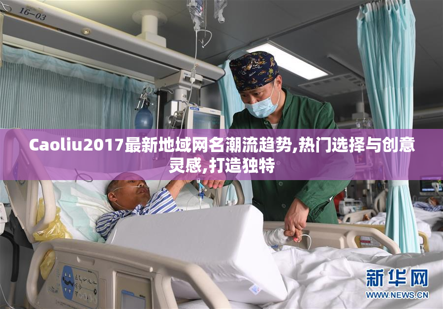 Caoliu2017最新地域网名潮流趋势,热门选择与创意灵感,打造独特