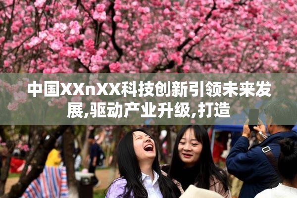 中国XXnXX科技创新引领未来发展,驱动产业升级,打造