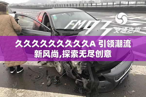 久久久久久久久久久A 引领潮流新风尚,探索无尽创意