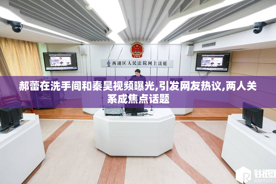 郝蕾在洗手间和秦昊视频曝光,引发网友热议,两人关系成焦点话题