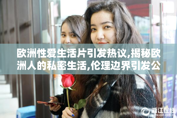 欧洲性爱生活片引发热议,揭秘欧洲人的私密生活,伦理边界引发公众