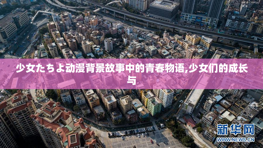 少女たちよ动漫背景故事中的青春物语,少女们的成长与