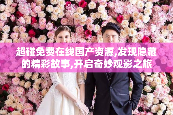 超碰免费在线国产资源,发现隐藏的精彩故事,开启奇妙观影之旅