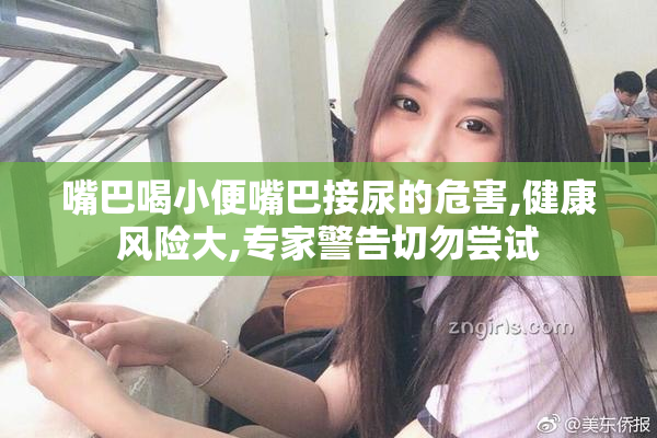 嘴巴喝小便嘴巴接尿的危害,健康风险大,专家警告切勿尝试