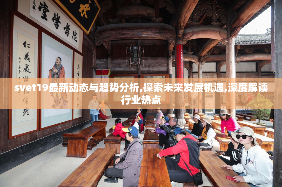 svet19最新动态与趋势分析,探索未来发展机遇,深度解读行业热点