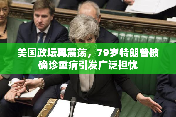 美国政坛再震荡，79岁特朗普被确诊重病引发广泛担忧