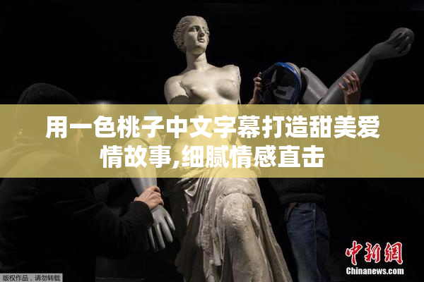用一色桃子中文字幕打造甜美爱情故事,细腻情感直击