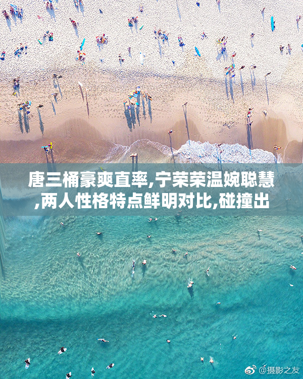 唐三桶豪爽直率,宁荣荣温婉聪慧,两人性格特点鲜明对比,碰撞出